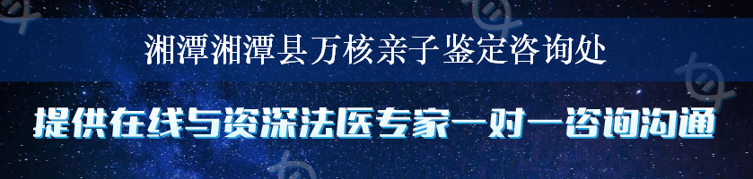 湘潭湘潭县万核亲子鉴定咨询处